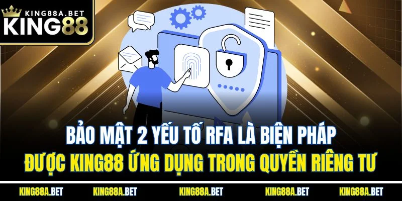 Bảo mật 2 yếu tố RFA là biện pháp được King88 ứng dụng trong quyền riêng tư 