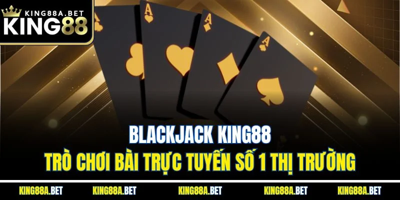 Blackjack King88 - Trò Chơi Bài Trực Tuyến Số 1 Thị Trường
