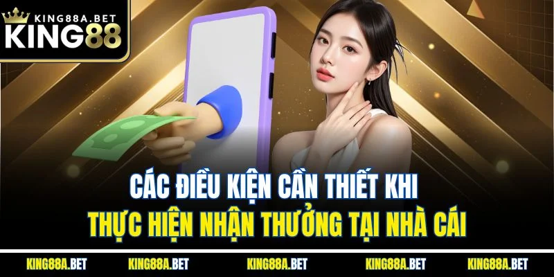 Các điều kiện cần thiết khi thực hiện nhận thưởng tại nhà cái