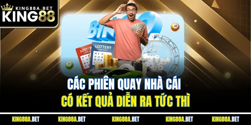Các phiên quay nhà cái có kết quả diễn ra tức thì