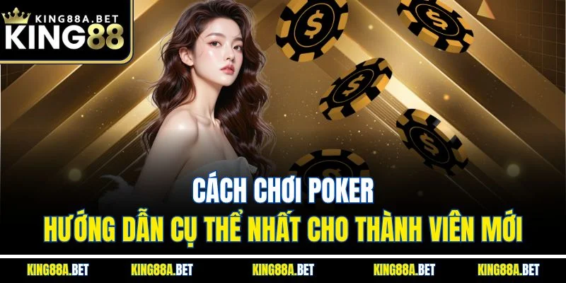Cách Chơi Poker - Hướng Dẫn Cụ Thể Nhất Cho Thành Viên Mới