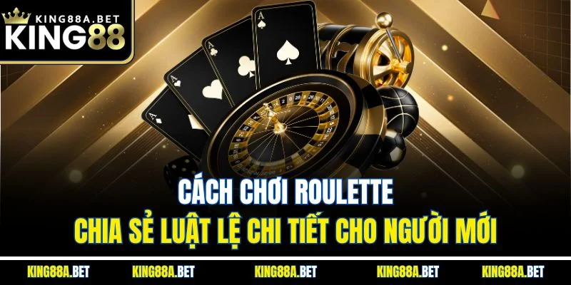 Cách Chơi Roulette - Chia Sẻ Luật Lệ Chi Tiết Cho Người Mới