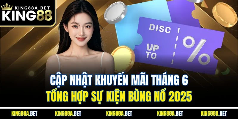 Cập Nhật Khuyến Mãi Tháng 6 | Tổng Hợp Sự Kiện Bùng Nổ 2025