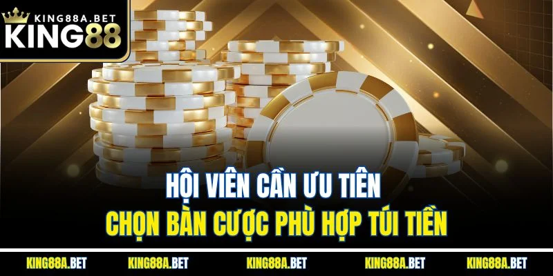 Hội viên cần ưu tiên chọn bàn cược phù hợp túi tiền