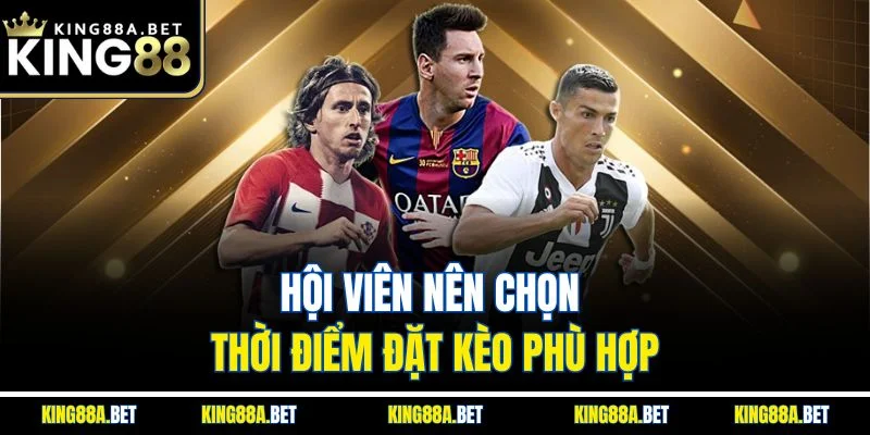 Hội viên nên chọn thời điểm đặt kèo phù hợp