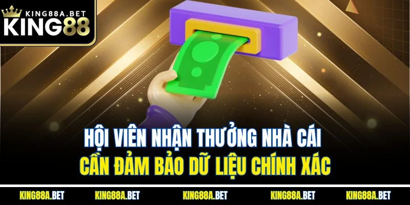 Hội viên nhận thưởng nhà cái cần đảm bảo dữ liệu chính xác