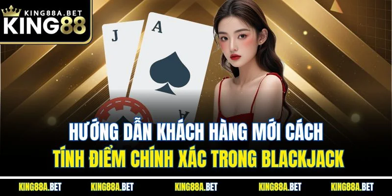Hướng dẫn khách hàng mới cách tính điểm chính xác trong Blackjack