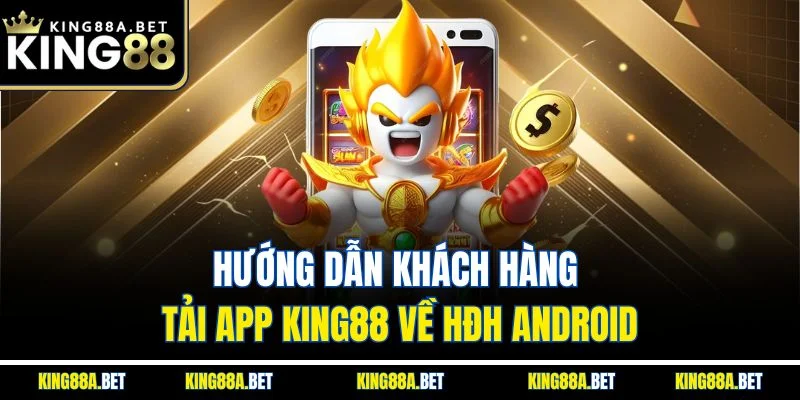 Hướng dẫn khách hàng tải app King88 về HĐH Android