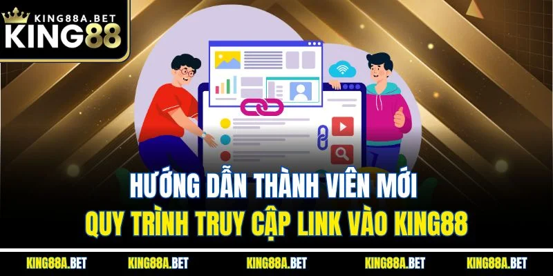 Hướng dẫn thành viên mới quy trình truy cập link vào King88