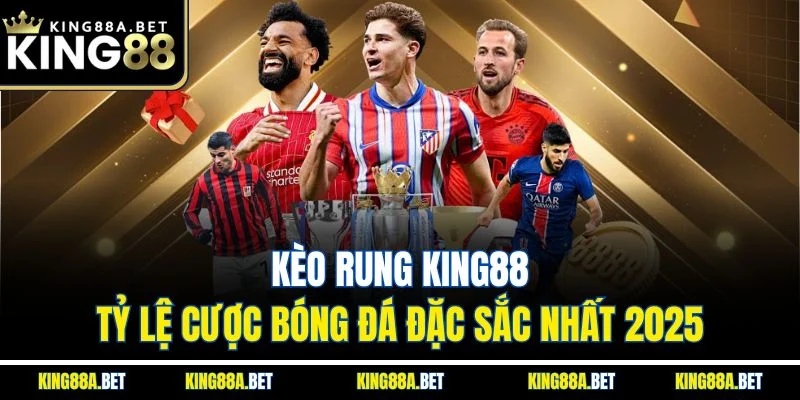 Kèo Rung King88 | Tỷ Lệ Cược Bóng Đá Đặc Sắc Nhất 2025