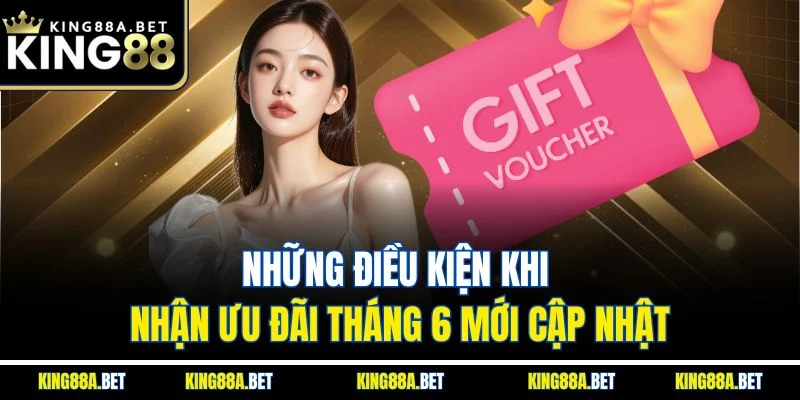 Những điều kiện khi nhận ưu đãi tháng 6 mới cập nhật