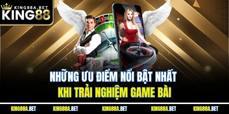 Những ưu điểm nổi bật nhất khi trải nghiệm game bài
