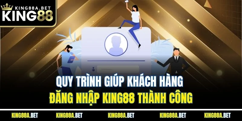 Quy trình giúp khách hàng đăng nhập King88 thành công