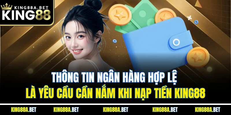 Thông tin ngân hàng hợp lệ là yêu cầu cần nắm khi nạp tiền King88