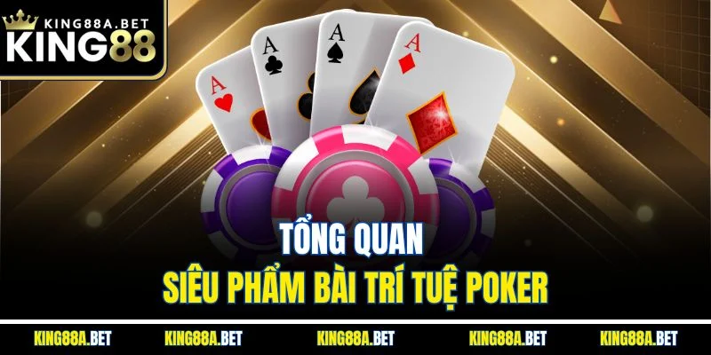 Tổng quan siêu phẩm bài trí tuệ Poker