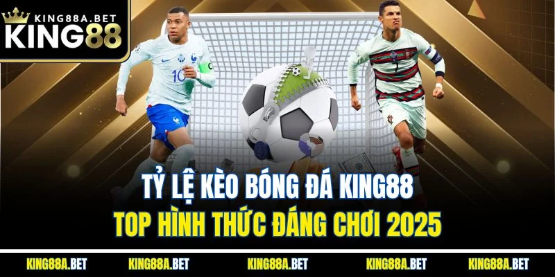 Tỷ Lệ Kèo Bóng Đá King88 | Top Hình Thức Đáng Chơi 2025