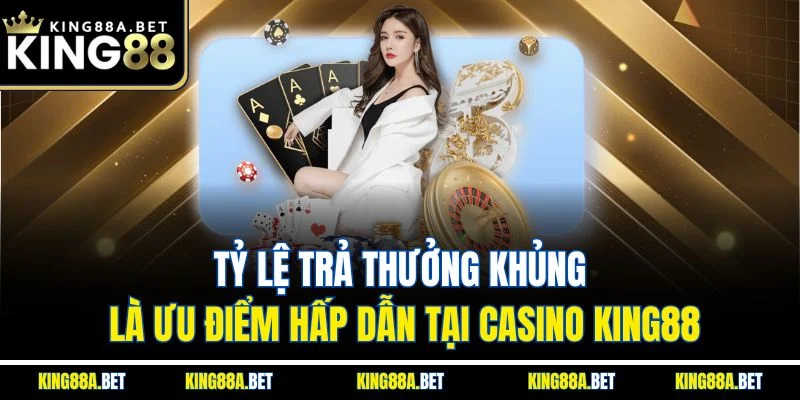Tỷ lệ trả thưởng khủng là ưu điểm hấp dẫn tại casino King88