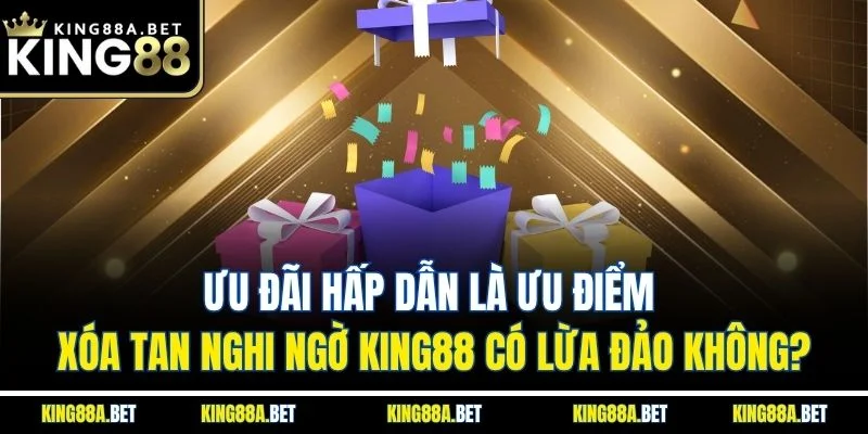 Ưu đãi hấp dẫn là ưu điểm xóa tan nghi ngờ King88 có lừa đảo không?