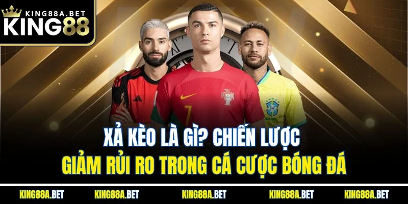 Xả Kèo Là Gì? Chiến Lược Giảm Rủi Ro Trong Cá Cược Bóng Đá